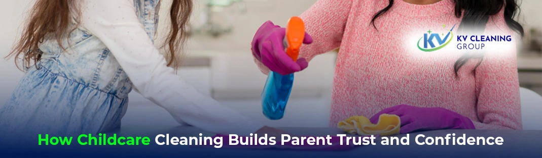 How Childcare Cleaning Builds Parent Trust and Confidence