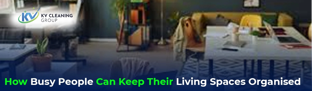 How Busy People Can Keep Their Living Spaces Organised