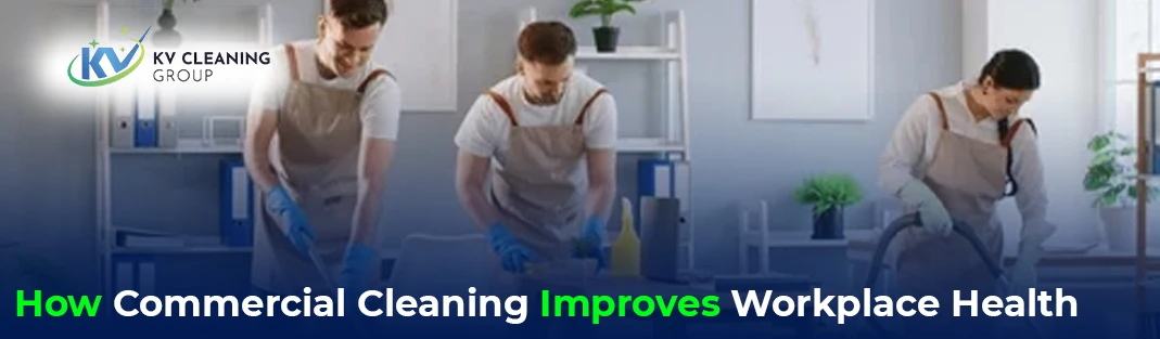 How Commercial Cleaning Improves Workplace Health