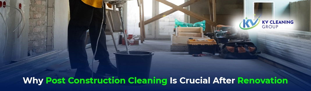 Why Post Construction Cleaning Is Crucial After Renovation