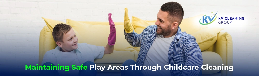 Maintaining Safe Play Areas Through Childcare Cleaning