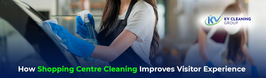 How Shopping Centre Cleaning Improves Visitor Experience