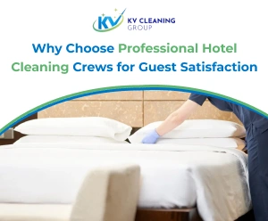 Why Choose Professional Hotel Cleaning Crews for Guest Satisfaction