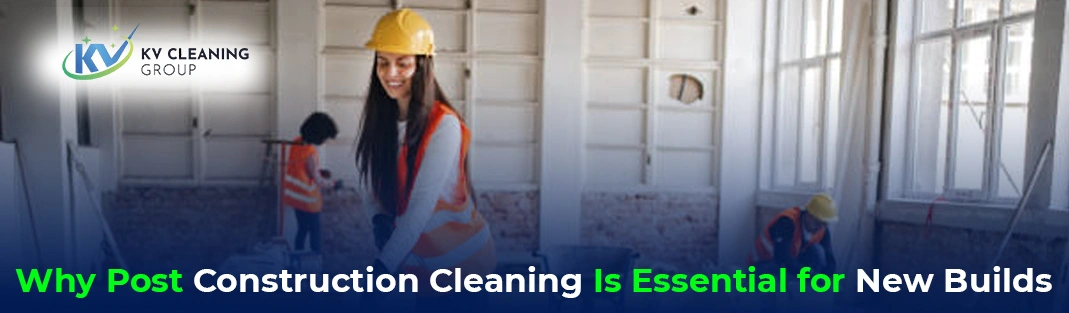 Why Post Construction Cleaning Is Essential for New Builds